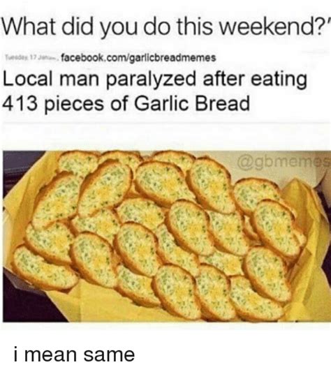 What Did You Do This Weekend 12 Facebookcomgarlicbreadmemes Local Man Paralyzed After Eating