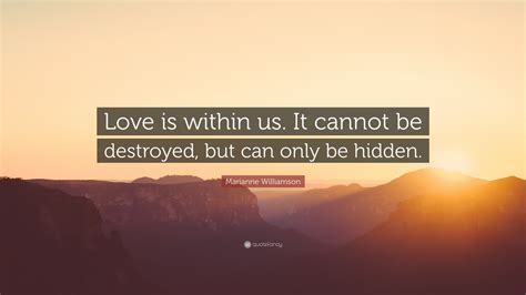 Marianne Williamson Quote Love Is Within Us It Cannot Be Destroyed