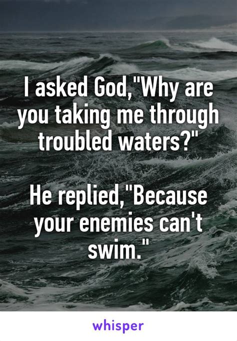 Take me to the water and lay me down. I asked God,"Why are you taking me through troubled waters ...