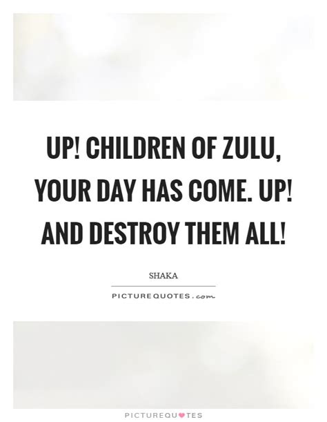 Zulu proverbs and sayings have been used to inspire and caution people since time immemorial. Shaka Quotes & Sayings (6 Quotations)