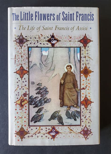 the little flowers of saint francis the life of saint francis of assisi francis of assisi