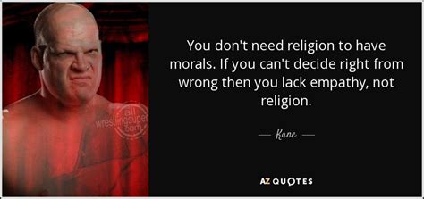 I mean, someone without any religious convictions can certainly have morals, right? Kane quote: You don't need religion to have morals. If you can't...