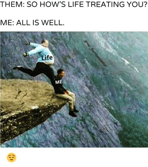 It's going to make fun of the. THEM SO HOW'S LIFE TREATING YOU? ME ALL IS WELL Life ME 😌 ...