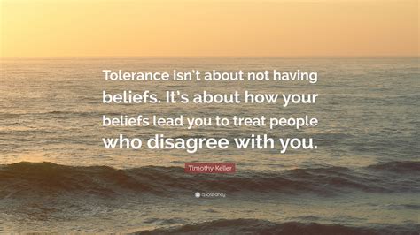 Timothy Keller Quote Tolerance Isnt About Not Having Beliefs Its