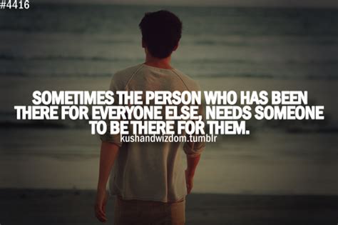 Sometimes The Person Who Has Been There For Everyone Else Needs