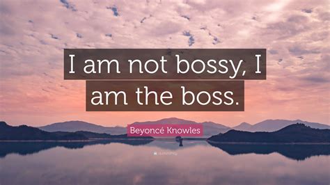 Beyoncé Knowles Quote “i Am Not Bossy I Am The Boss ”