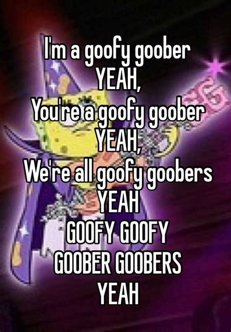 Im A Goofy Goober Yeah Youre A Goofy Goober Yeah Were All Goofy