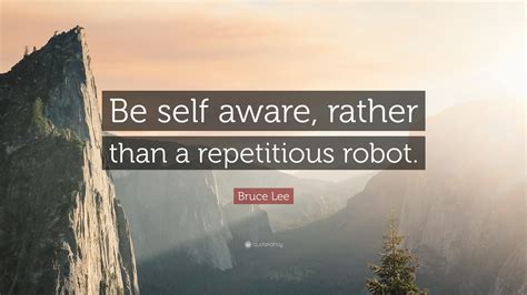 Bruce Lee Quote Be Self Aware Rather Than A Repetitious Robot 24