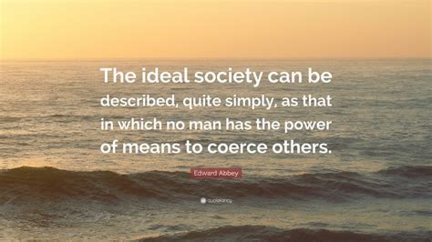 Edward Abbey Quote The Ideal Society Can Be Described Quite Simply