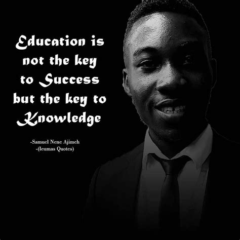 Education Is Not The Key To Success But The Key To Knowledge Samuel