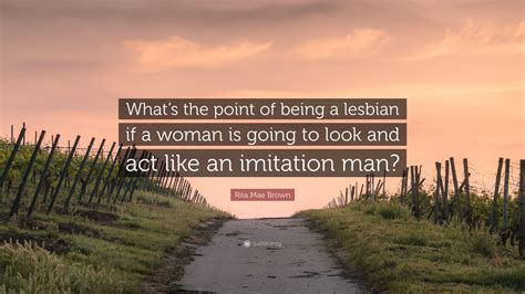 rita mae brown quote “what s the point of being a lesbian if a woman is going to look and act