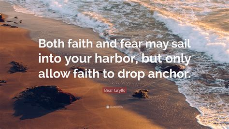 Bear Grylls Quote “both Faith And Fear May Sail Into Your Harbor But