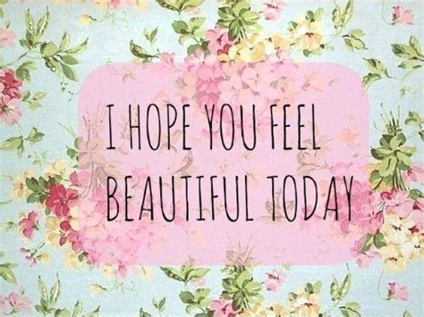 I Hope You Feel Beautiful Today Picture Quotes