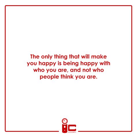 The Only Thing That Will Make You Happy Is Being Happy With Who You Are