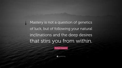 Robert Greene Quote “mastery Is Not A Question Of Genetics Of Luck But Of Following Your