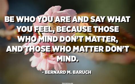 Be Who You Are And Say What You Feel Because Those Who Mind Dont