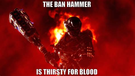 Banhammer Is Thirsty For Blood Quickmeme