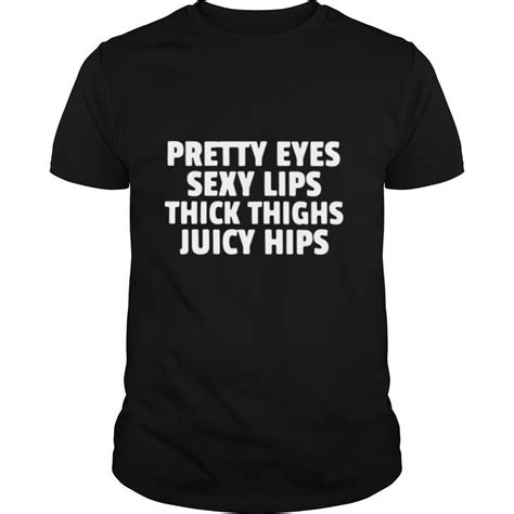 Pretty Eyes Sexy Lips Thick Thighs Juicy Hips T Shirt