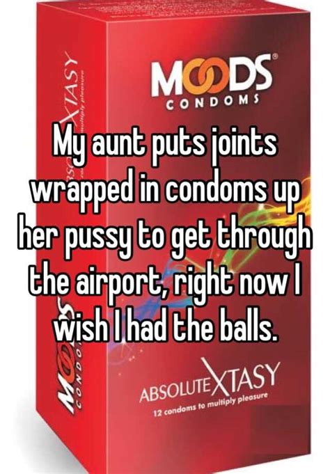 My Aunt Puts Joints Wrapped In Condoms Up Her Pussy To Get Through The