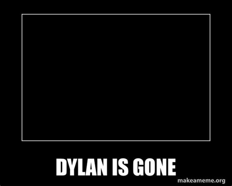 Dylan Is Gone Motivational Meme Make A Meme