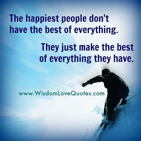 The happiest people don't have the best of everything - Wisdom Love Quotes
