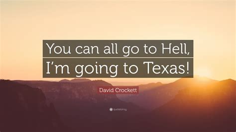 David Crockett Quote “you Can All Go To Hell Im Going To Texas”