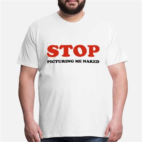 Stop Picturing Me Naked Mens Premium T Shirt Spreadshirt