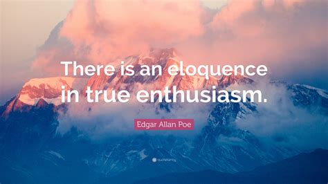 So shines a good deed. Edgar Allan Poe Quote: "There is an eloquence in true enthusiasm." (2 wallpapers) - Quotefancy