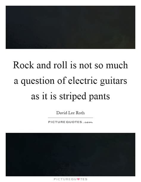 Behaves like playing rock'n'roll all the time. Rock and roll is not so much a question of electric ...