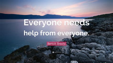 Bertolt Brecht Quote “everyone Needs Help From Everyone”