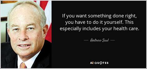 Some characters will occasionally utter this phrase. Andrew Saul quote: If you want something done right, you have to do...