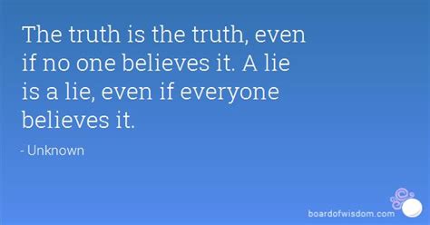 The Truth Is The Truth Even If No One Believes It A Lie Is A Lie