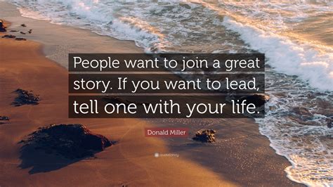 Discover donald miller famous and rare quotes. Donald Miller Quote: "People want to join a great story. If you want to lead, tell one with your ...