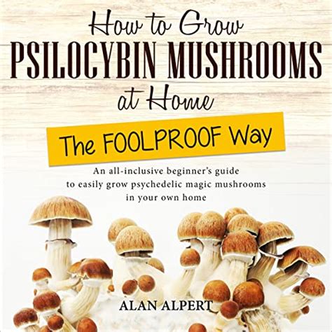 how to grow psilocybin mushrooms at home the foolproof way by alan alpert audiobook audible
