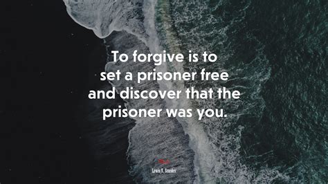 To Forgive Is To Set A Prisoner Free And Discover That The Prisoner Was