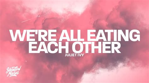 Juliet Ivy Were All Eating Each Other Lyrics Youtube