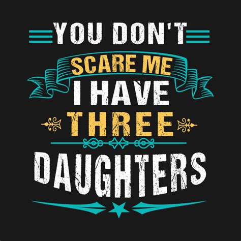 You Dont Scare Me I Have Three Daughters You Cant Scare Me I Have 3