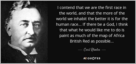But if black south africans could go back in time and kill one person, cecil rhodes would come up before hitler. Cecil Rhodes quote: I contend that we are the first race ...