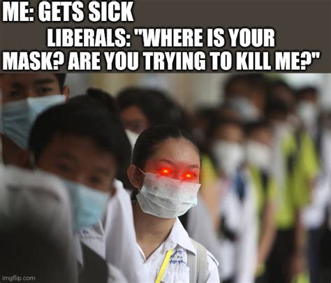 liberals get really triggered if you cough around them without a mask imgflip