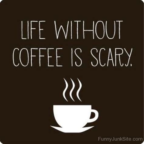 Funny Coffee Quotes Life Without Coffee Is Scary