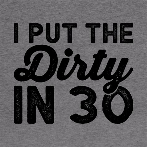 I Put The Dirty In 30 Dirty Thirty Funny Birthday Shirts Dirty 30
