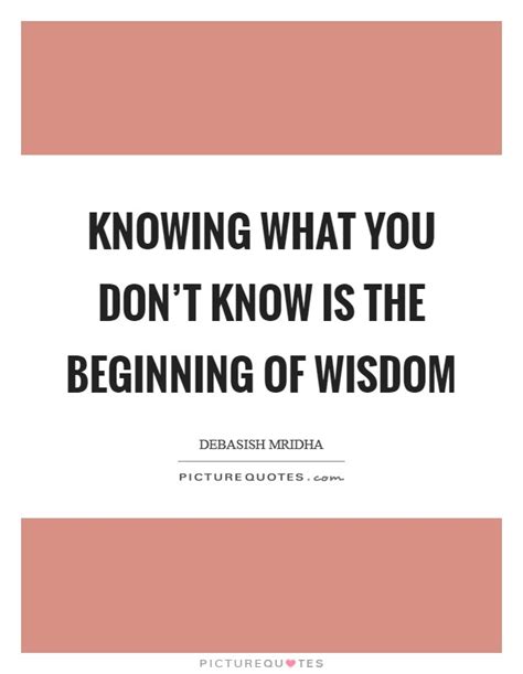 Knowing What You Dont Know Is The Beginning Of Wisdom Picture Quotes