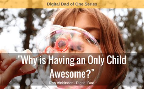 Why Is Having An Only Child Awesome Dads Of One Answer Rob Ainbinder