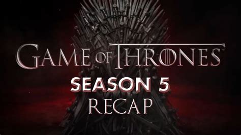 Game Of Thrones Season 5 Recap All You Need To Know About Got S5