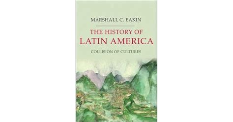 The History Of Latin America Collision Of Cultures By Marshall C Eakin