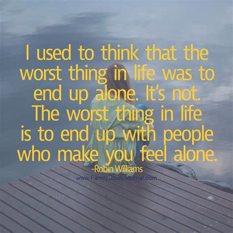 I used to think that the worst thing in life was to end up alone. It's not. The worst thing in 