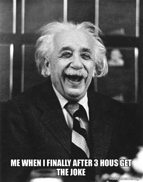 Me When I Finally After 3 Hous Get The Joke Laughing Albert Einstein