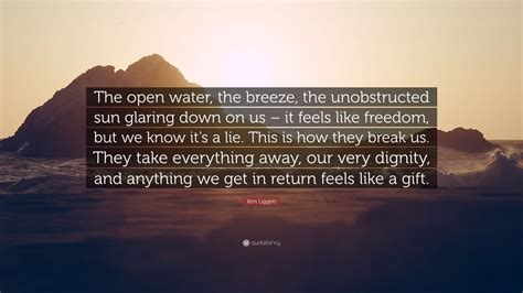 Kim Liggett Quote The Open Water The Breeze The Unobstructed Sun