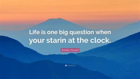 Following are some of the best quotes by bradley nowell. Bradley Nowell Quote: "Life is one big question when your starin at the clock." (7 wallpapers ...