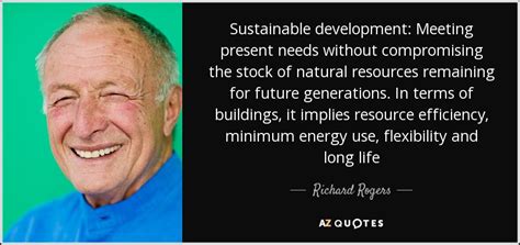 Richard Rogers Quote Sustainable Development Meeting Present Needs